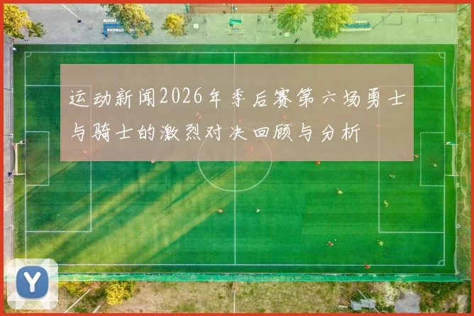 运动新闻2026年季后赛第六场勇士与骑士的激烈对决回顾与分析